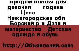 продам платья для девочки -2-4 годика. › Цена ­ 1 000 - Нижегородская обл., Борский р-н Дети и материнство » Детская одежда и обувь   